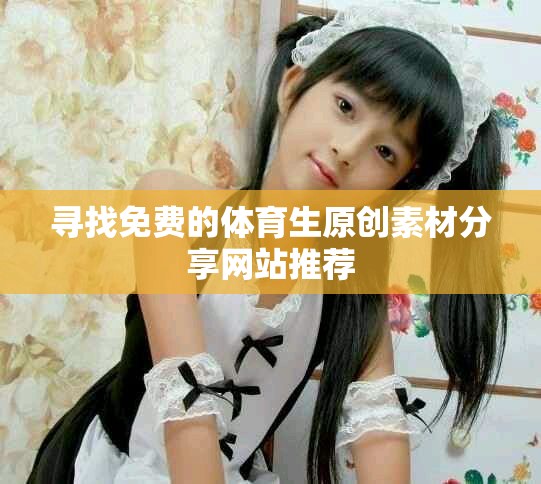 寻找免费的体育生原创素材分享网站推荐