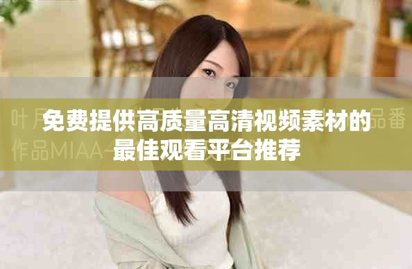 免费提供高质量高清视频素材的最佳观看平台推荐