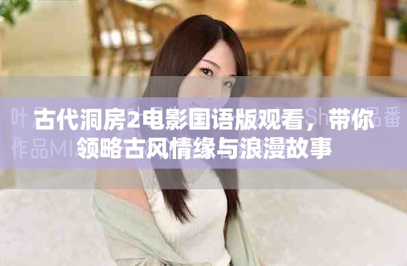 古代洞房2电影国语版观看，带你领略古风情缘与浪漫故事