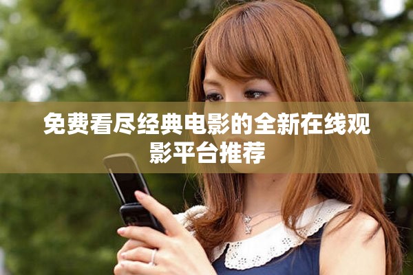 免费看尽经典电影的全新在线观影平台推荐