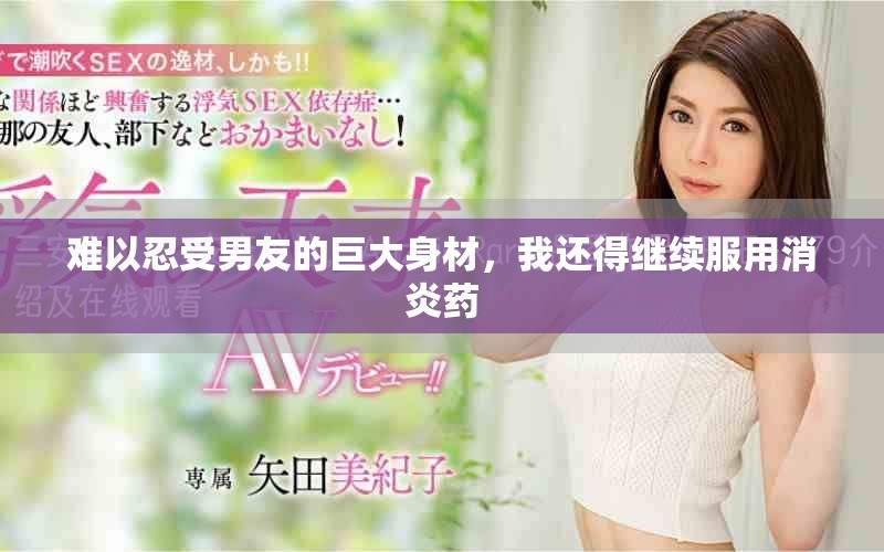 难以忍受男友的巨大身材，我还得继续服用消炎药