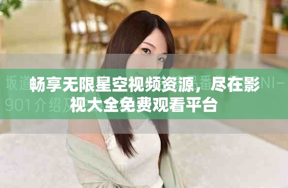 畅享无限星空视频资源，尽在影视大全免费观看平台