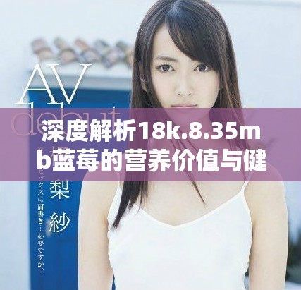 深度解析18k.8.35mb蓝莓的营养价值与健康功效