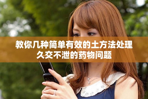 教你几种简单有效的土方法处理久交不泄的药物问题
