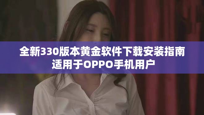 全新330版本黄金软件下载安装指南 适用于OPPO手机用户