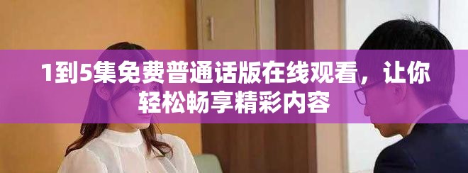 1到5集免费普通话版在线观看，让你轻松畅享精彩内容
