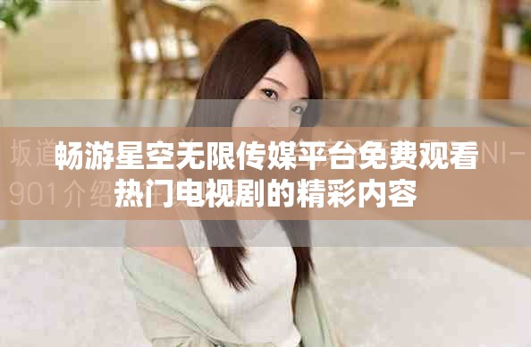 畅游星空无限传媒平台免费观看热门电视剧的精彩内容