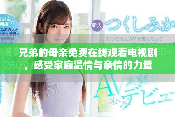 兄弟的母亲免费在线观看电视剧，感受家庭温情与亲情的力量