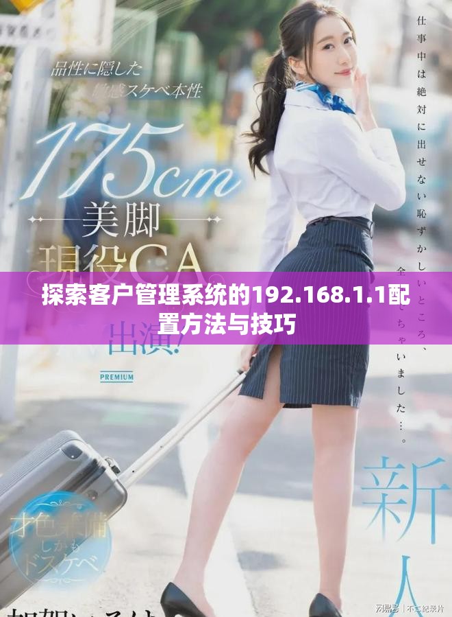 探索客户管理系统的192.168.1.1配置方法与技巧