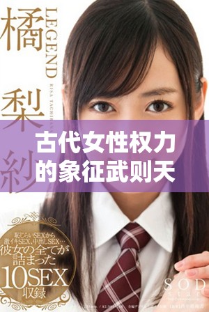 古代女性权力的象征武则天爱情与权谋的传奇故事