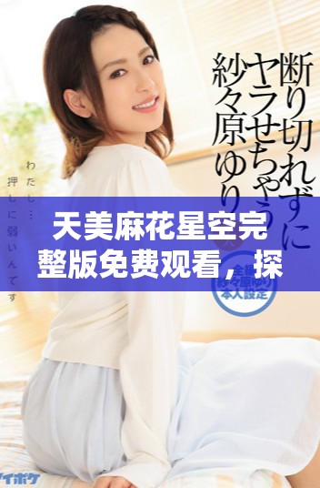 天美麻花星空完整版免费观看，探索乡村的奇幻之旅