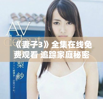 《妻子3》全集在线免费观看 追踪家庭秘密与生活挑战