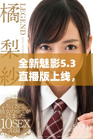 全新魅影5.3直播版上线，带你体验无与伦比的观看享受