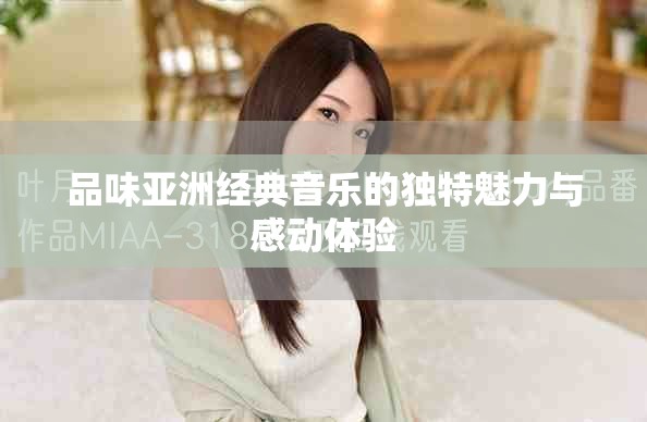 品味亚洲经典音乐的独特魅力与感动体验