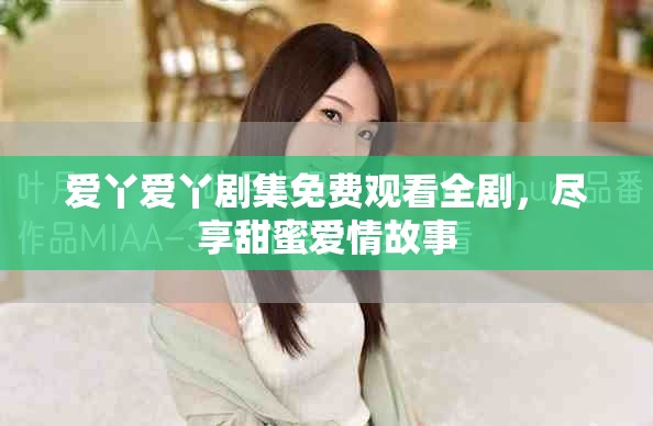 爱丫爱丫剧集免费观看全剧，尽享甜蜜爱情故事