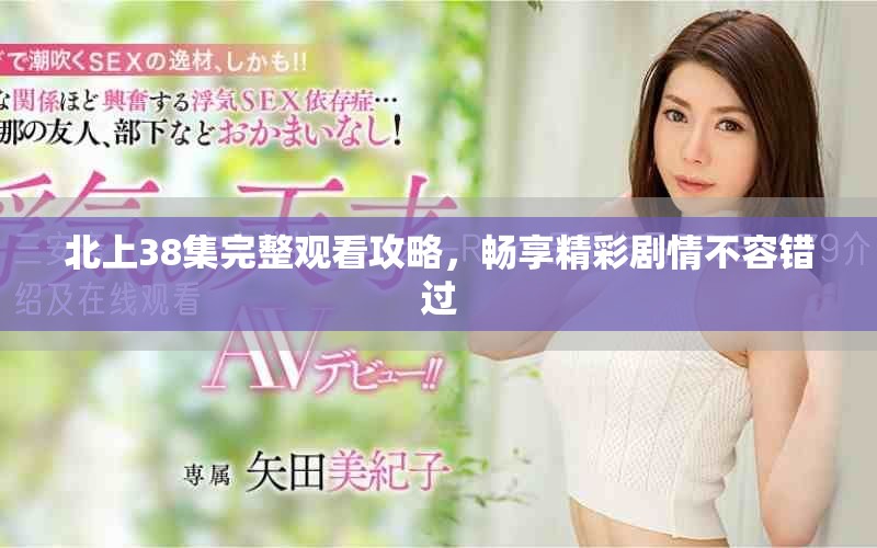 北上38集完整观看攻略，畅享精彩剧情不容错过