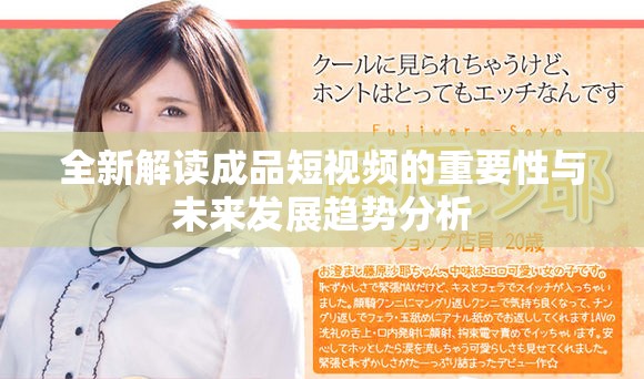 全新解读成品短视频的重要性与未来发展趋势分析