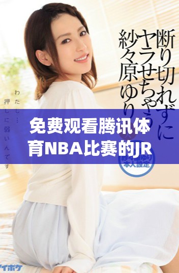 免费观看腾讯体育NBA比赛的JRS直播平台攻略与推荐