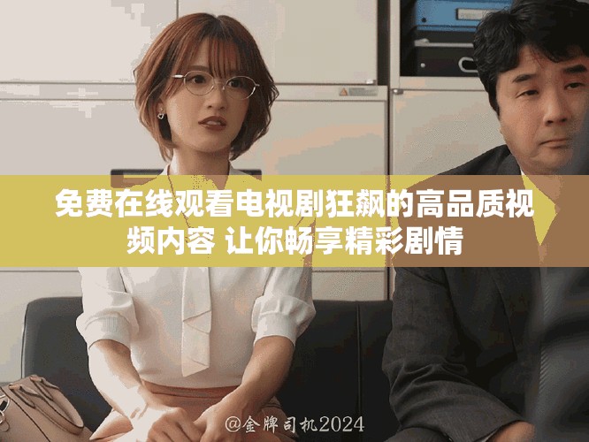 免费在线观看电视剧狂飙的高品质视频内容 让你畅享精彩剧情