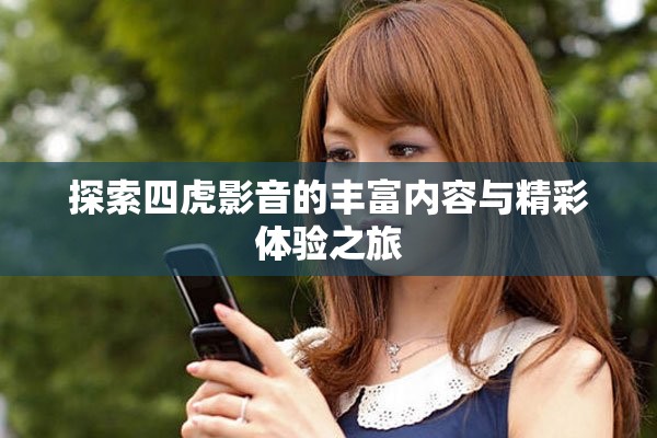探索四虎影音的丰富内容与精彩体验之旅
