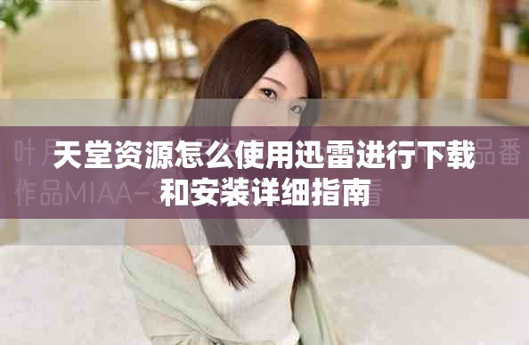 天堂资源怎么使用迅雷进行下载和安装详细指南