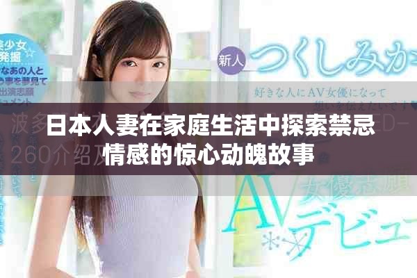 日本人妻在家庭生活中探索禁忌情感的惊心动魄故事