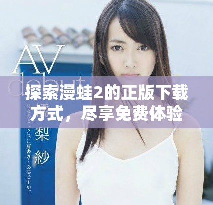 探索漫蛙2的正版下载方式，尽享免费体验带来的乐趣