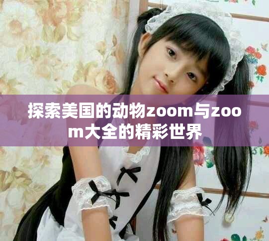 探索美国的动物zoom与zoom大全的精彩世界