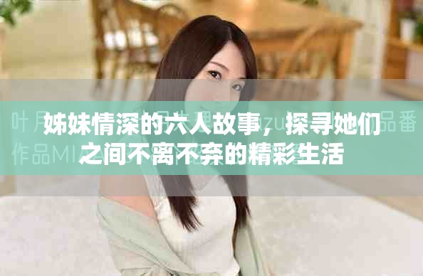 姊妹情深的六人故事，探寻她们之间不离不弃的精彩生活