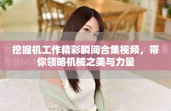 挖掘机工作精彩瞬间合集视频，带你领略机械之美与力量