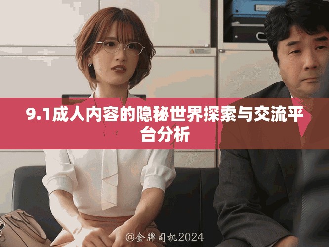 9.1成人内容的隐秘世界探索与交流平台分析