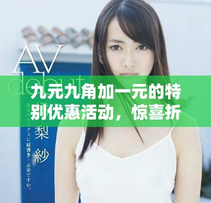 九元九角加一元的特别优惠活动，惊喜折扣助您省钱购！