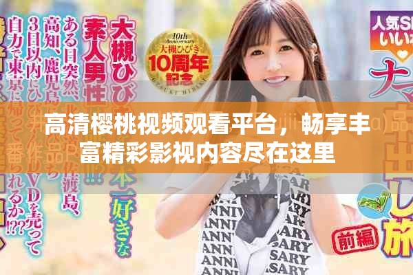 高清樱桃视频观看平台，畅享丰富精彩影视内容尽在这里