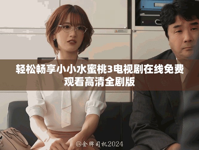 轻松畅享小小水蜜桃3电视剧在线免费观看高清全剧版
