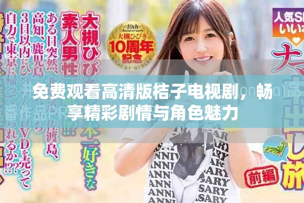 免费观看高清版桔子电视剧，畅享精彩剧情与角色魅力