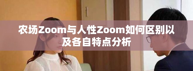 农场Zoom与人性Zoom如何区别以及各自特点分析
