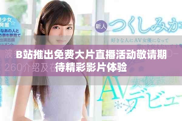 B站推出免费大片直播活动敬请期待精彩影片体验