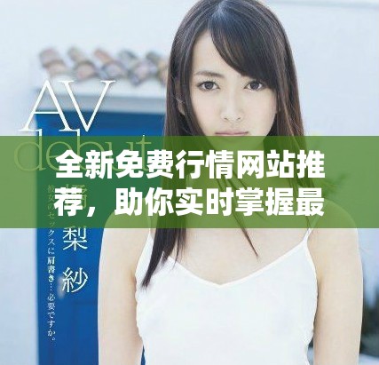 全新免费行情网站推荐，助你实时掌握最新市场动态