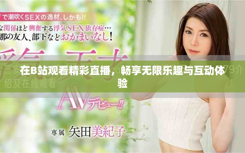 在B站观看精彩直播，畅享无限乐趣与互动体验