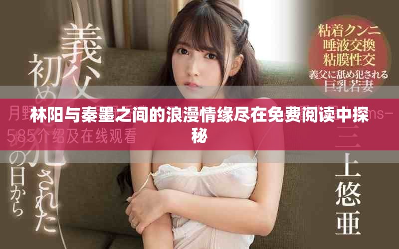林阳与秦墨之间的浪漫情缘尽在免费阅读中探秘