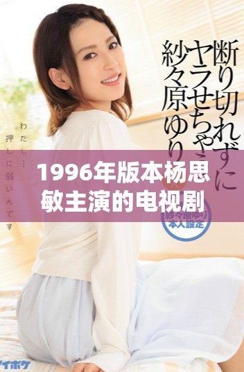 1996年版本杨思敏主演的电视剧一至五集详细介绍
