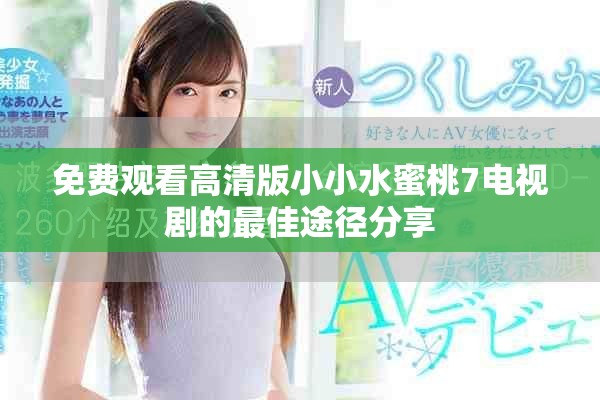 免费观看高清版小小水蜜桃7电视剧的最佳途径分享