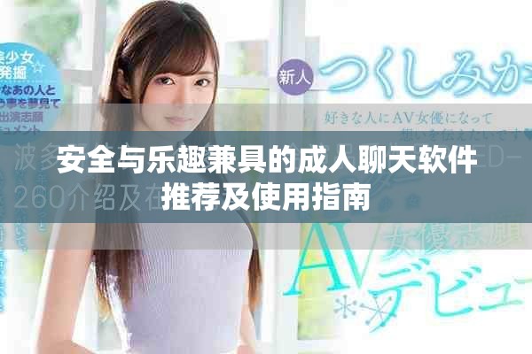 安全与乐趣兼具的成人聊天软件推荐及使用指南