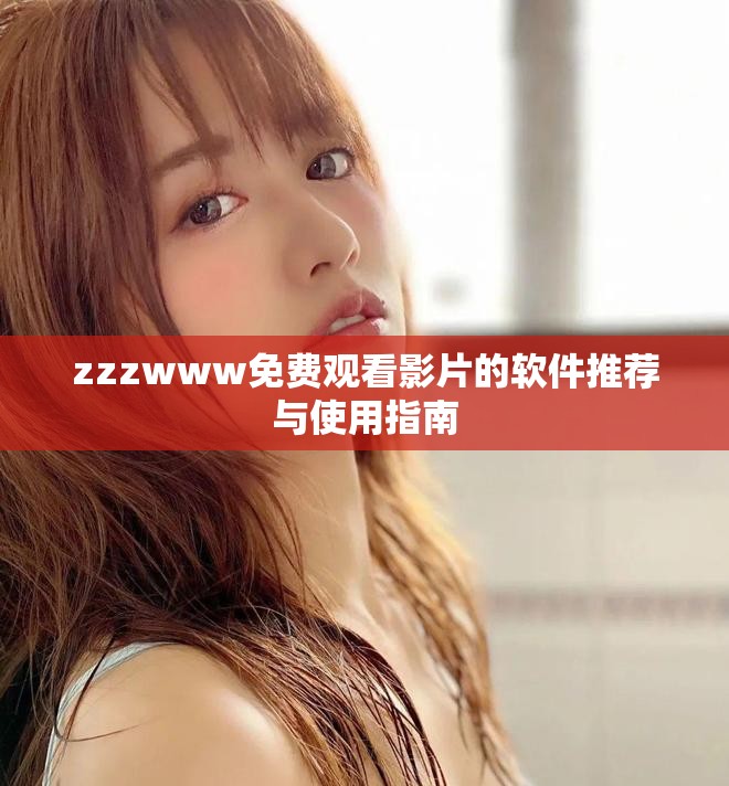 zzzwww免费观看影片的软件推荐与使用指南