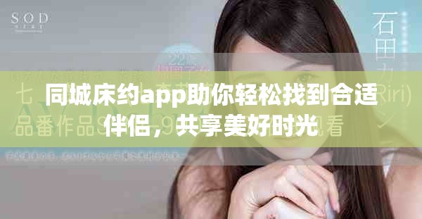 同城床约app助你轻松找到合适伴侣，共享美好时光