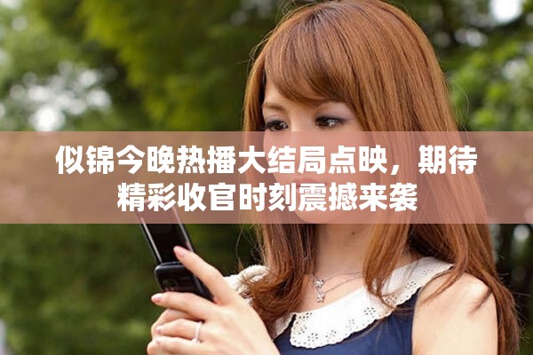 似锦今晚热播大结局点映，期待精彩收官时刻震撼来袭