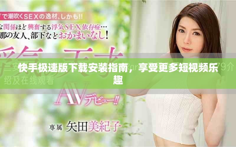 快手极速版下载安装指南，享受更多短视频乐趣