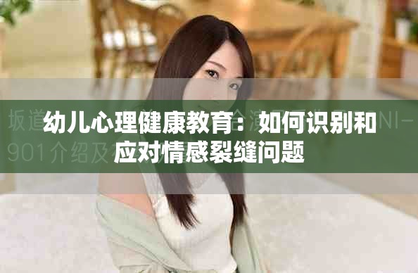 幼儿心理健康教育：如何识别和应对情感裂缝问题