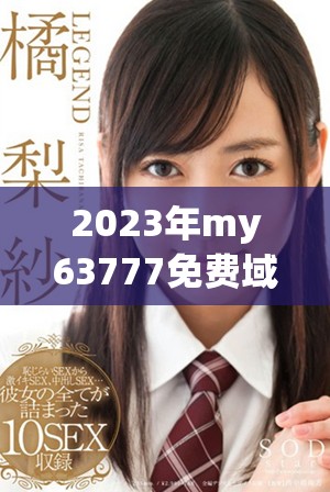 2023年my63777免费域名查询的全新体验与优势分析