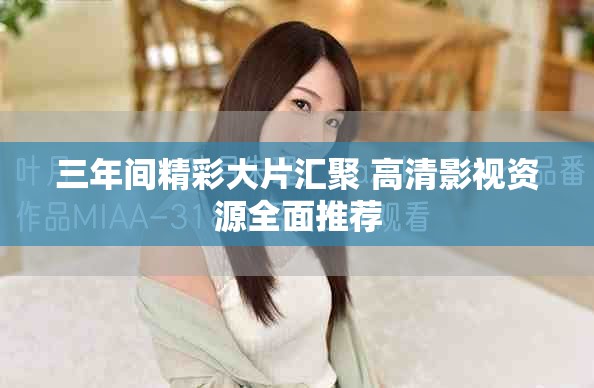三年间精彩大片汇聚 高清影视资源全面推荐